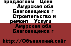 предлогаем › Цена ­ 2 000 - Амурская обл., Благовещенск г. Строительство и ремонт » Услуги   . Амурская обл.,Благовещенск г.